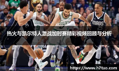 热火与凯尔特人激战加时赛精彩视频回顾与分析