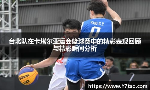 台北队在卡塔尔亚运会篮球赛中的精彩表现回顾与精彩瞬间分析