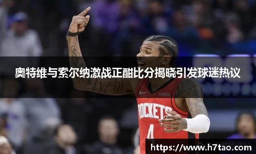 奥特维与索尔纳激战正酣比分揭晓引发球迷热议